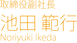 代表取締役社長 池田 範行 Noriyuki Ikeda